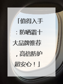 值得入手：防晒霜十大品牌推荐，高倍防护超安心！