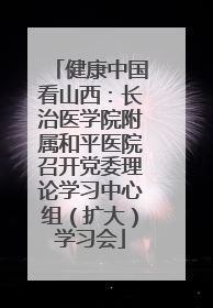 健康中国看山西：长治医学院附属和平医院召开党委理论学习中心组（扩大）学习会