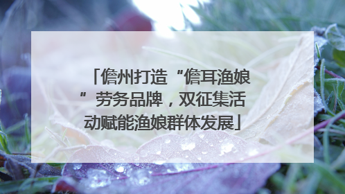 儋州打造“儋耳渔娘”劳务品牌，双征集活动赋能渔娘群体发展