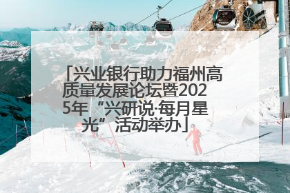 兴业银行助力福州高质量发展论坛暨2025年“兴研说·每月星光”活动举办