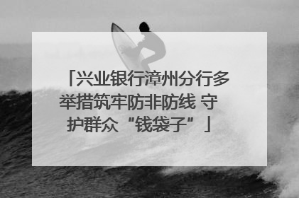 兴业银行漳州分行多举措筑牢防非防线 守护群众“钱袋子”