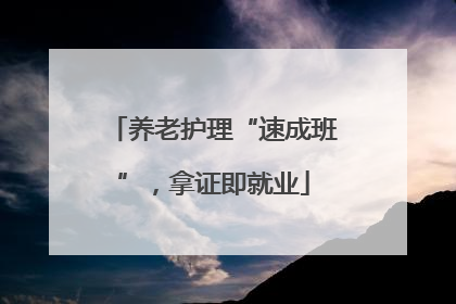 养老护理“速成班”，拿证即就业