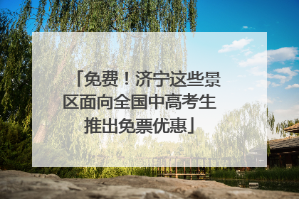 免费！济宁这些景区面向全国中高考生推出免票优惠