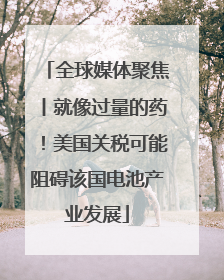 全球媒体聚焦丨就像过量的药！美国关税可能阻碍该国电池产业发展