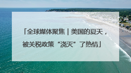 全球媒体聚焦｜美国的夏天，被关税政策“浇灭”了热情