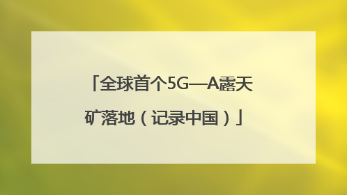 全球首个5G—A露天矿落地（记录中国）