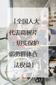 全国人大代表葛树芹：切实保护弱势群体合法权益
