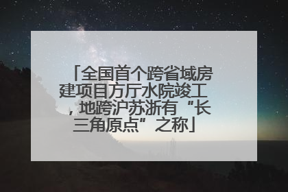 全国首个跨省域房建项目方厅水院竣工，地跨沪苏浙有“长三角原点”之称