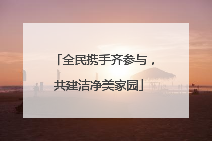 全民携手齐参与，共建洁净美家园