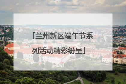 兰州新区端午节系列活动精彩纷呈