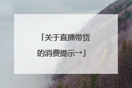 关于直播带货的消费提示→