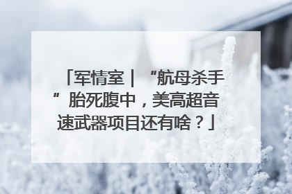 军情室｜“航母杀手”胎死腹中，美高超音速武器项目还有啥？