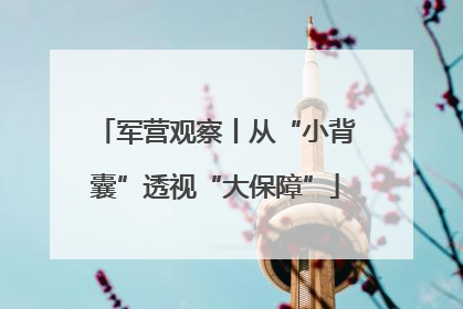 军营观察丨从“小背囊”透视“大保障”