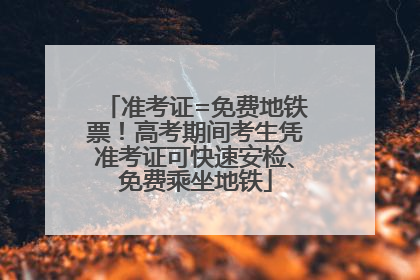 准考证=免费地铁票！高考期间考生凭准考证可快速安检、免费乘坐地铁