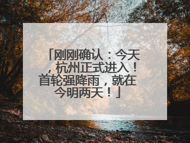 刚刚确认：今天，杭州正式进入！首轮强降雨，就在今明两天！