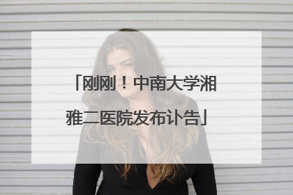 刚刚！中南大学湘雅二医院发布讣告