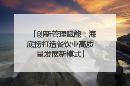 创新管理赋能：海底捞打造餐饮业高质量发展新模式