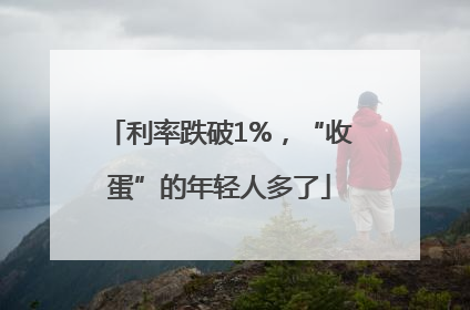 利率跌破1%，“收蛋”的年轻人多了
