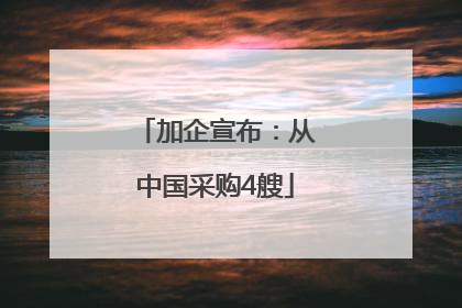 加企宣布：从中国采购4艘