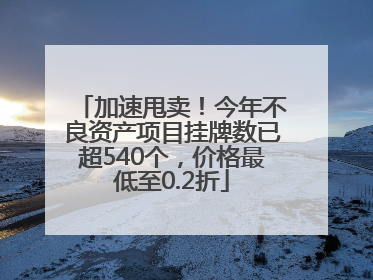 加速甩卖！今年不良资产项目挂牌数已超540个，价格最低至0.2折