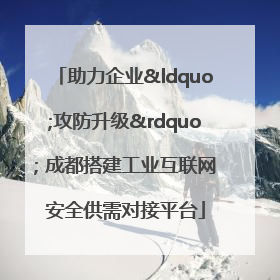 助力企业“攻防升级” 成都搭建工业互联网安全供需对接平台