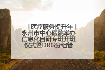 医疗服务提升年丨永州市中心医院举办信息化自研专班开班仪式暨DRG分组管理系统上线培训会