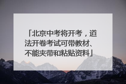 北京中考将开考，道法开卷考试可带教材、不能夹带和粘贴资料