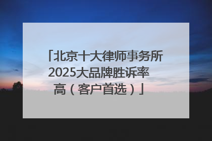 北京十大律师事务所2025大品牌胜诉率高（客户首选）