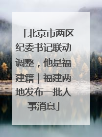 北京市两区纪委书记联动调整，他是福建籍｜福建两地发布一批人事消息