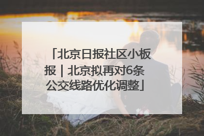 北京日报社区小板报｜北京拟再对6条公交线路优化调整