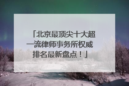 北京最顶尖十大超一流律师事务所权威排名最新盘点！