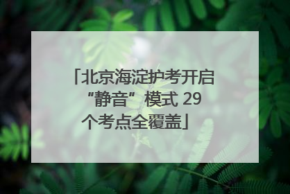 北京海淀护考开启“静音”模式 29个考点全覆盖