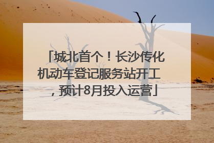 城北首个！长沙传化机动车登记服务站开工，预计8月投入运营