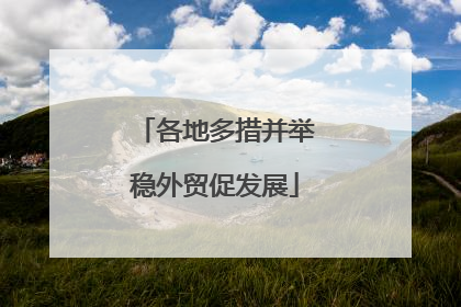 各地多措并举稳外贸促发展