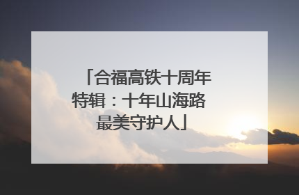 合福高铁十周年特辑：十年山海路 最美守护人