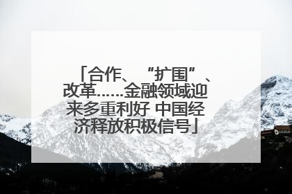 合作、“扩围”、改革……金融领域迎来多重利好 中国经济释放积极信号