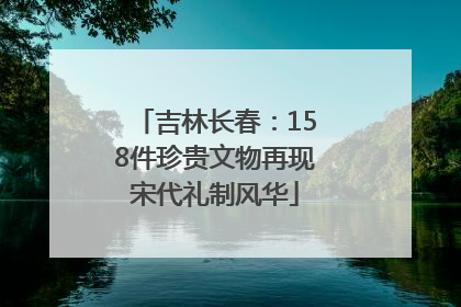 吉林长春：158件珍贵文物再现宋代礼制风华