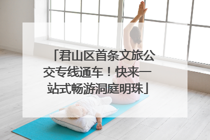 君山区首条文旅公交专线通车！快来一站式畅游洞庭明珠