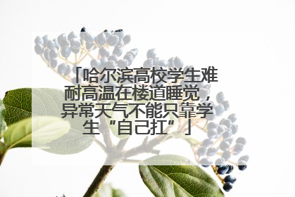 哈尔滨高校学生难耐高温在楼道睡觉，异常天气不能只靠学生“自己扛”