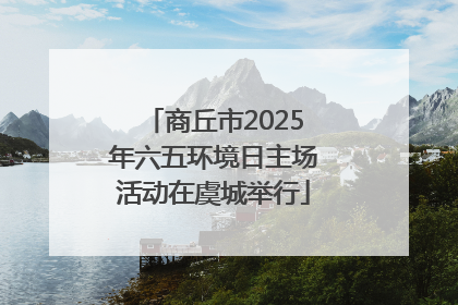 商丘市2025年六五环境日主场活动在虞城举行