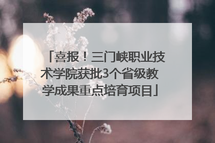 喜报！三门峡职业技术学院获批3个省级教学成果重点培育项目