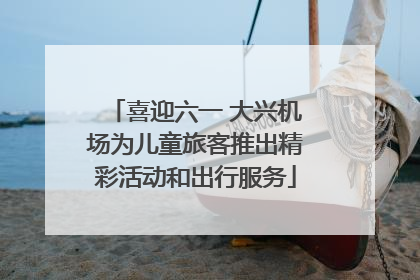 喜迎六一 大兴机场为儿童旅客推出精彩活动和出行服务