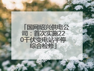 国网绍兴供电公司：首次实施220千伏变电站半停综合检修