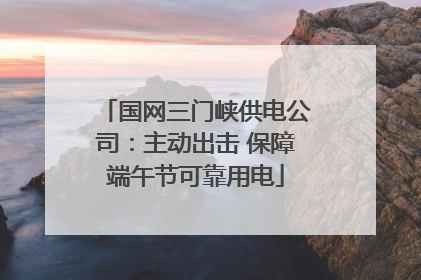 国网三门峡供电公司：主动出击 保障端午节可靠用电