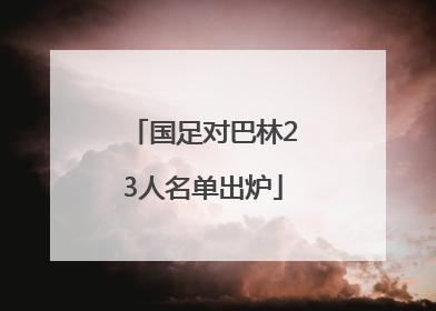 国足对巴林23人名单出炉