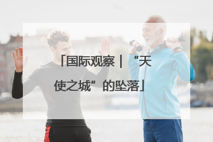 国际观察｜“天使之城”的坠落