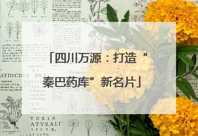 四川万源：打造“秦巴药库”新名片
