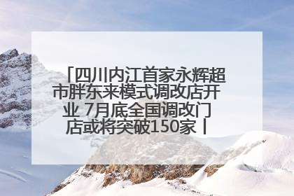四川内江首家永辉超市胖东来模式调改店开业 7月底全国调改门店或将突破150家丨新经济观察