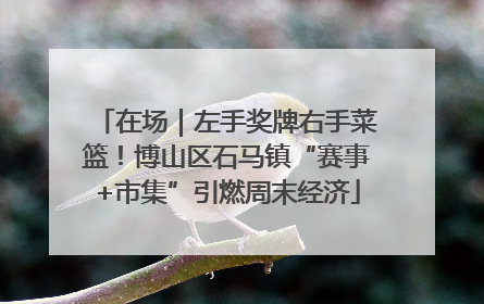 在场｜左手奖牌右手菜篮！博山区石马镇“赛事+市集”引燃周末经济