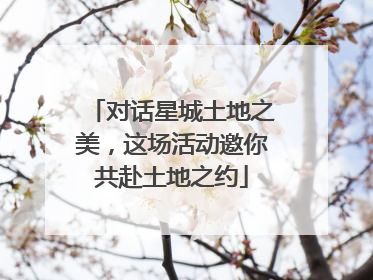 对话星城土地之美，这场活动邀你共赴土地之约